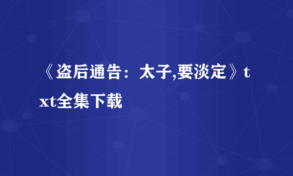 《盗后通告：太子,要淡定》txt全集下载