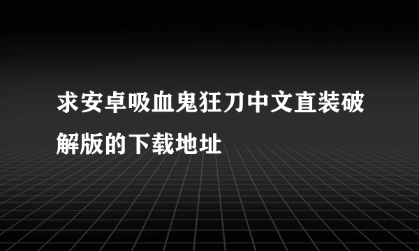 求安卓吸血鬼狂刀中文直装破解版的下载地址