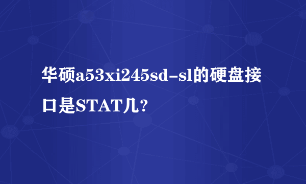 华硕a53xi245sd-sl的硬盘接口是STAT几?