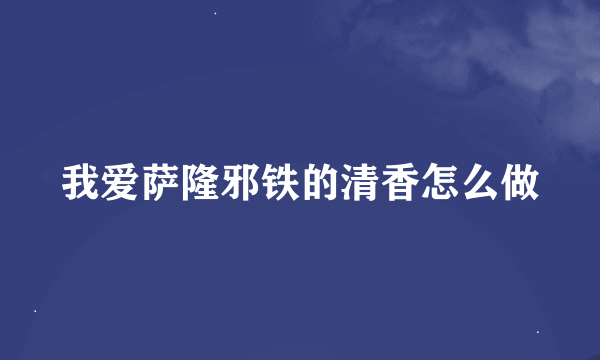 我爱萨隆邪铁的清香怎么做