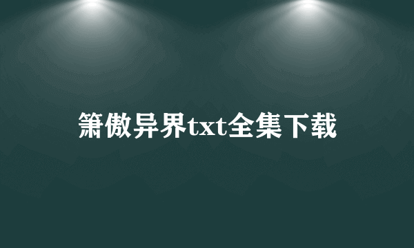 箫傲异界txt全集下载