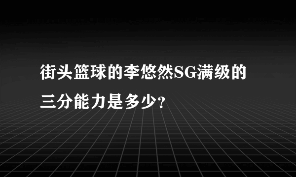 街头篮球的李悠然SG满级的三分能力是多少？