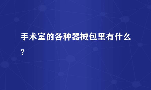 手术室的各种器械包里有什么？