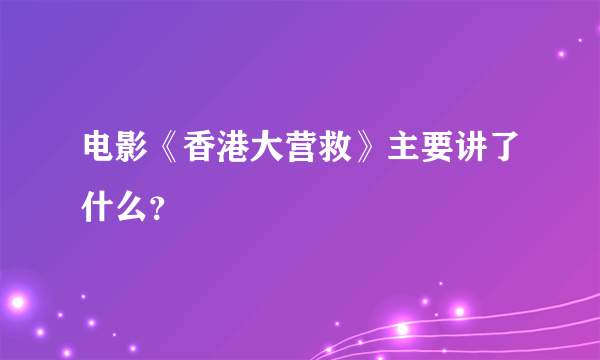 电影《香港大营救》主要讲了什么？