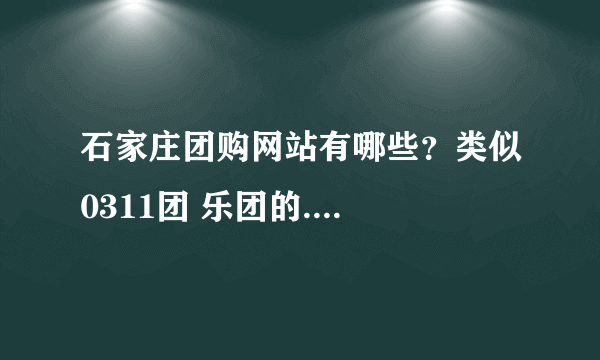 石家庄团购网站有哪些？类似0311团 乐团的....