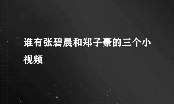 谁有张碧晨和郑子豪的三个小视频