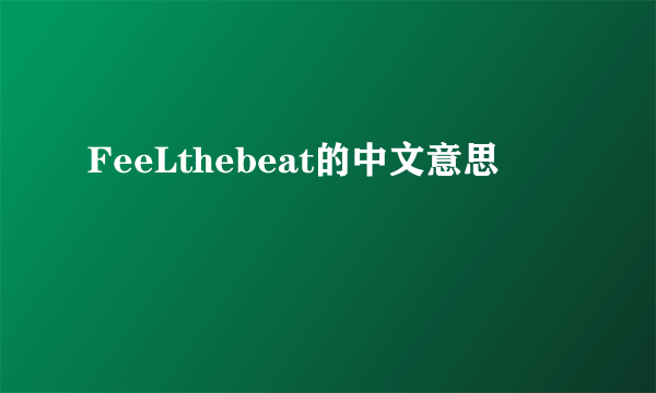 FeeLthebeat的中文意思