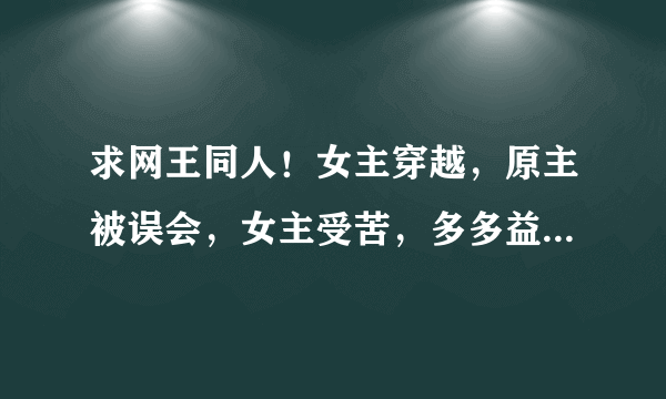 求网王同人！女主穿越，原主被误会，女主受苦，多多益善！HE