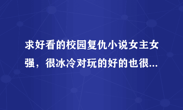 求好看的校园复仇小说女主女强，很冰冷对玩的好的也很冷漠，女主最好只有一两个，女主被人背叛过隐藏身份