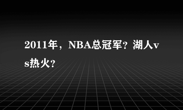 2011年，NBA总冠军？湖人vs热火？