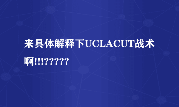 来具体解释下UCLACUT战术啊!!!?????