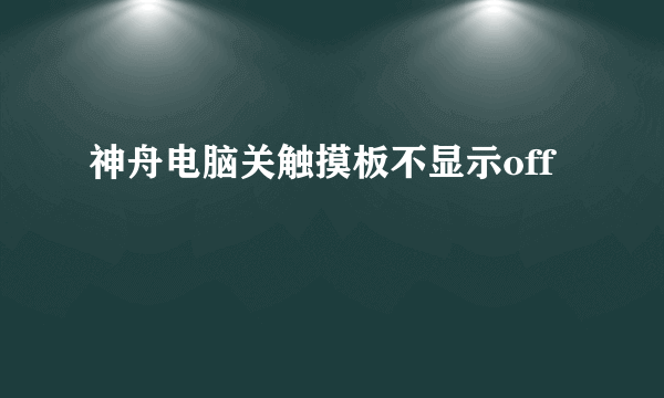 神舟电脑关触摸板不显示off