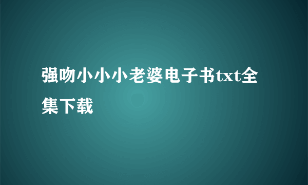 强吻小小小老婆电子书txt全集下载