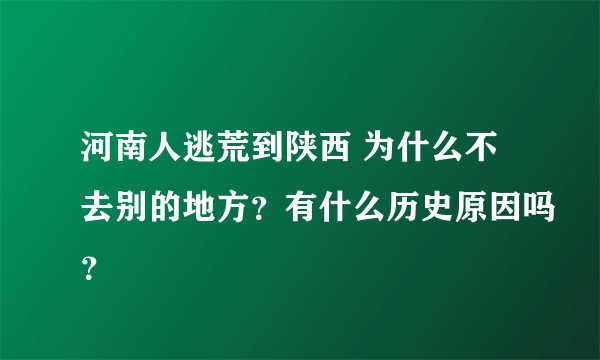 河南人逃荒到陕西 为什么不去别的地方？有什么历史原因吗？