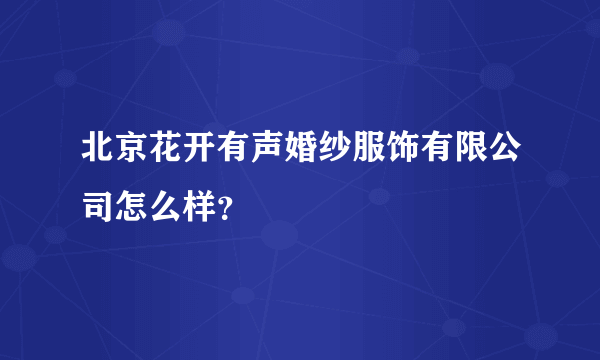 北京花开有声婚纱服饰有限公司怎么样？