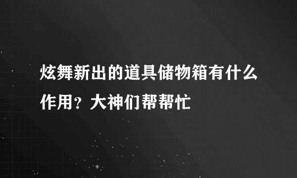 炫舞新出的道具储物箱有什么作用？大神们帮帮忙