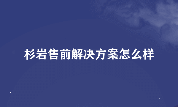 杉岩售前解决方案怎么样