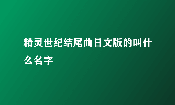 精灵世纪结尾曲日文版的叫什么名字