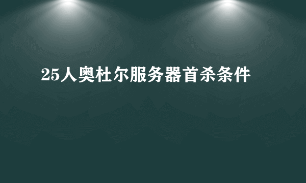 25人奥杜尔服务器首杀条件