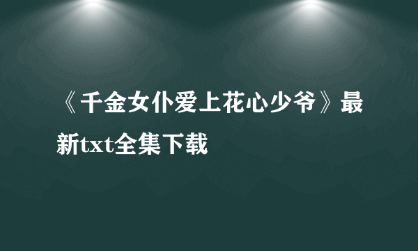 《千金女仆爱上花心少爷》最新txt全集下载