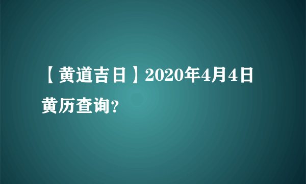 【黄道吉日】2020年4月4日黄历查询？