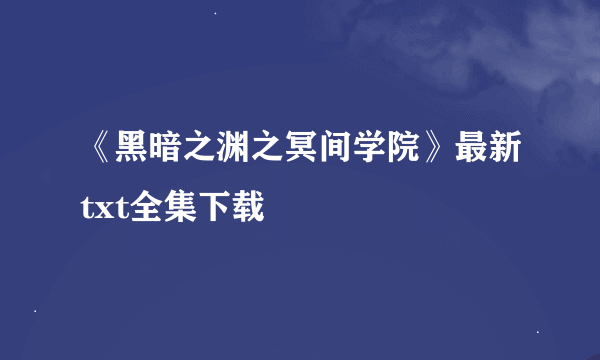 《黑暗之渊之冥间学院》最新txt全集下载