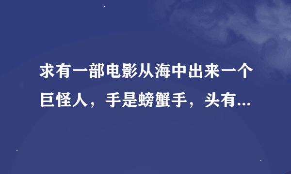 求有一部电影从海中出来一个巨怪人，手是螃蟹手，头有鲨鱼的叫什么电影