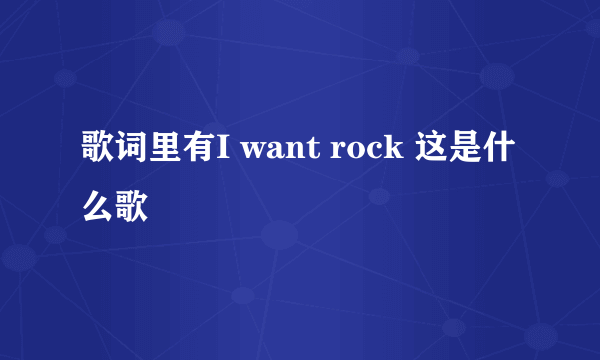 歌词里有I want rock 这是什么歌