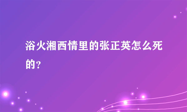 浴火湘西情里的张正英怎么死的？