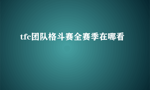 tfc团队格斗赛全赛季在哪看