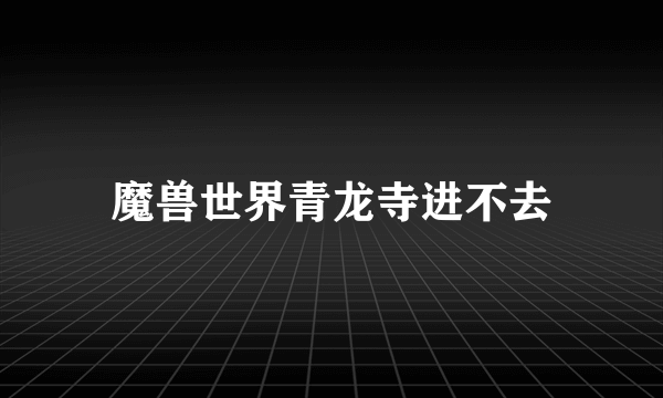 魔兽世界青龙寺进不去