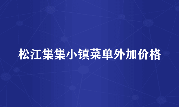 松江集集小镇菜单外加价格