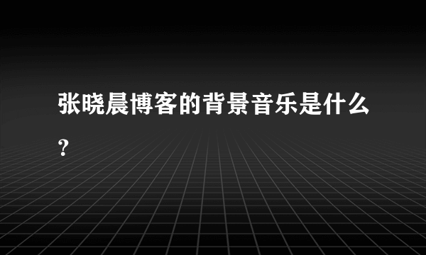 张晓晨博客的背景音乐是什么？