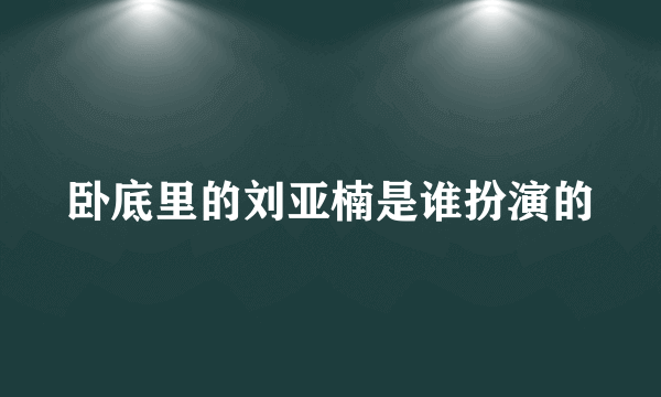 卧底里的刘亚楠是谁扮演的