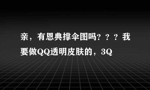 亲，有恩典撑伞图吗？？？我要做QQ透明皮肤的，3Q