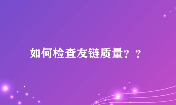 如何检查友链质量？？