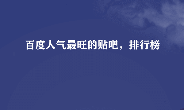 百度人气最旺的贴吧，排行榜