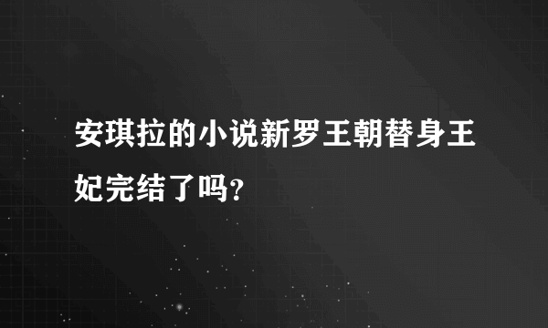 安琪拉的小说新罗王朝替身王妃完结了吗？