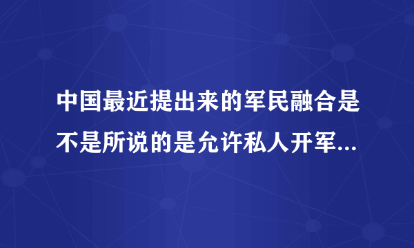 中国最近提出来的军民融合是不是所说的是允许私人开军事公司及集团？