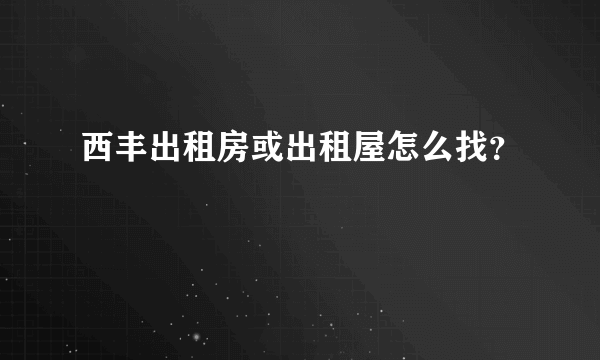 西丰出租房或出租屋怎么找？