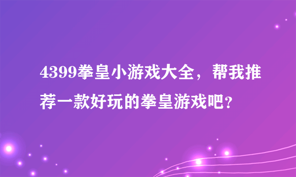 4399拳皇小游戏大全，帮我推荐一款好玩的拳皇游戏吧？