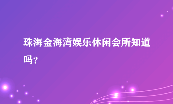 珠海金海湾娱乐休闲会所知道吗？