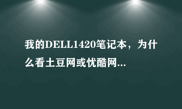 我的DELL1420笔记本，为什么看土豆网或忧酷网视频视频的时候，全屏下就不能观看了呢？