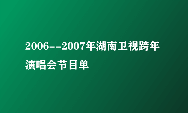 2006--2007年湖南卫视跨年演唱会节目单