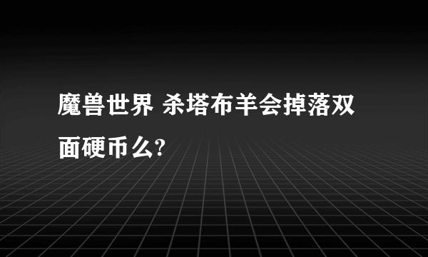 魔兽世界 杀塔布羊会掉落双面硬币么?