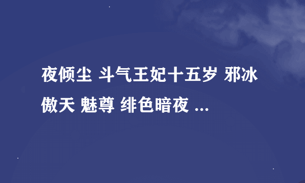 夜倾尘 斗气王妃十五岁 邪冰傲天 魅尊 绯色暗夜 全才魔法师