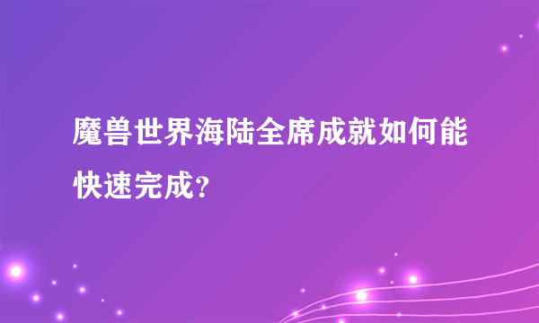 魔兽世界海陆全席成就如何能快速完成？