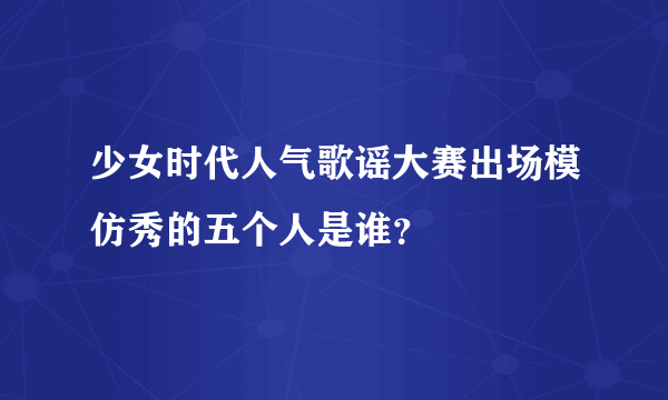 少女时代人气歌谣大赛出场模仿秀的五个人是谁？