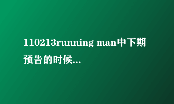 110213running man中下期预告的时候的播的那首歌是什么