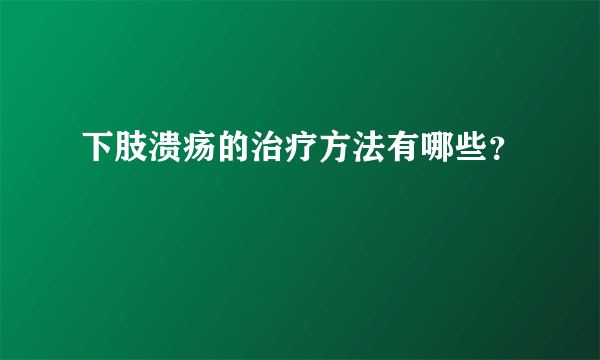 下肢溃疡的治疗方法有哪些？